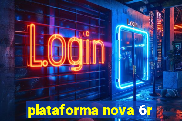 plataforma nova 6r